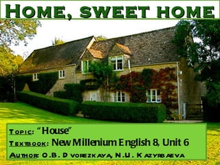Home, sweet home Topic :  “House” Textbook :  New Millenium English 8, Unit 6 Author : O.B. Dvorezkaya, N.U. Kazyrbaeva 