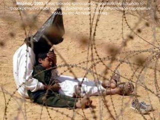 Μάρτιος, 2003. Ένας Ιρακινός κρατούμενος, προσπαθεί να ηρεμήσει το τρομοκρατημένο παιδί του, που βρίσκεται μαζί του στο στρατόπεδο αιχμαλώτων πολέμου στο AnNajaf, στο Iraq.