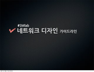 #SMlab
                네트워크디자인가이드라인




2011   3   11
 