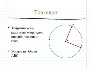 Төв өнцөг
                               A

• Тойргийн хоёр
  радиусын хоорондох
  өнцгийн төв өнцөг
  гэнэ.                    B




                                   C
• Жишээ нь: Өнцөг
  АВС
 