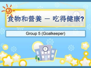 食物和營養 － 吃得健康? Group 5 (Goalkeeper) 