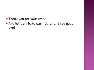 Thank you for your work!  And let’s smile to each other and say good –bye! 