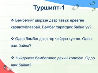 Туршилт-1Бөмбөгийг ширээн дээр тавьж өрөөгөө харанхуйлаарай. Бөмбөг харагдаж байна уу?
