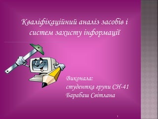 Кваліфікаційний аналіз засобів і
  систем захисту інформації




             Виконала:
             студентка групи СН-41
             Барабаш Світлана

                              1
 
