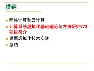 提纲

   网格计算和云计算
   计算系统虚拟化基础理论与方法研究973
    项目简介
   桌面虚拟化技术实践
   总结
 