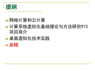 提纲

   网格计算和云计算
   计算系统虚拟化基础理论与方法研究973
    项目简介
   桌面虚拟化技术实践
   总结
 