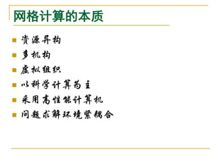 网格计算的本质
   资源异构
   多机构
   虚拟组织
   以科学计算为主
   采用高性能计算机
   问题求解环境紧耦合
 