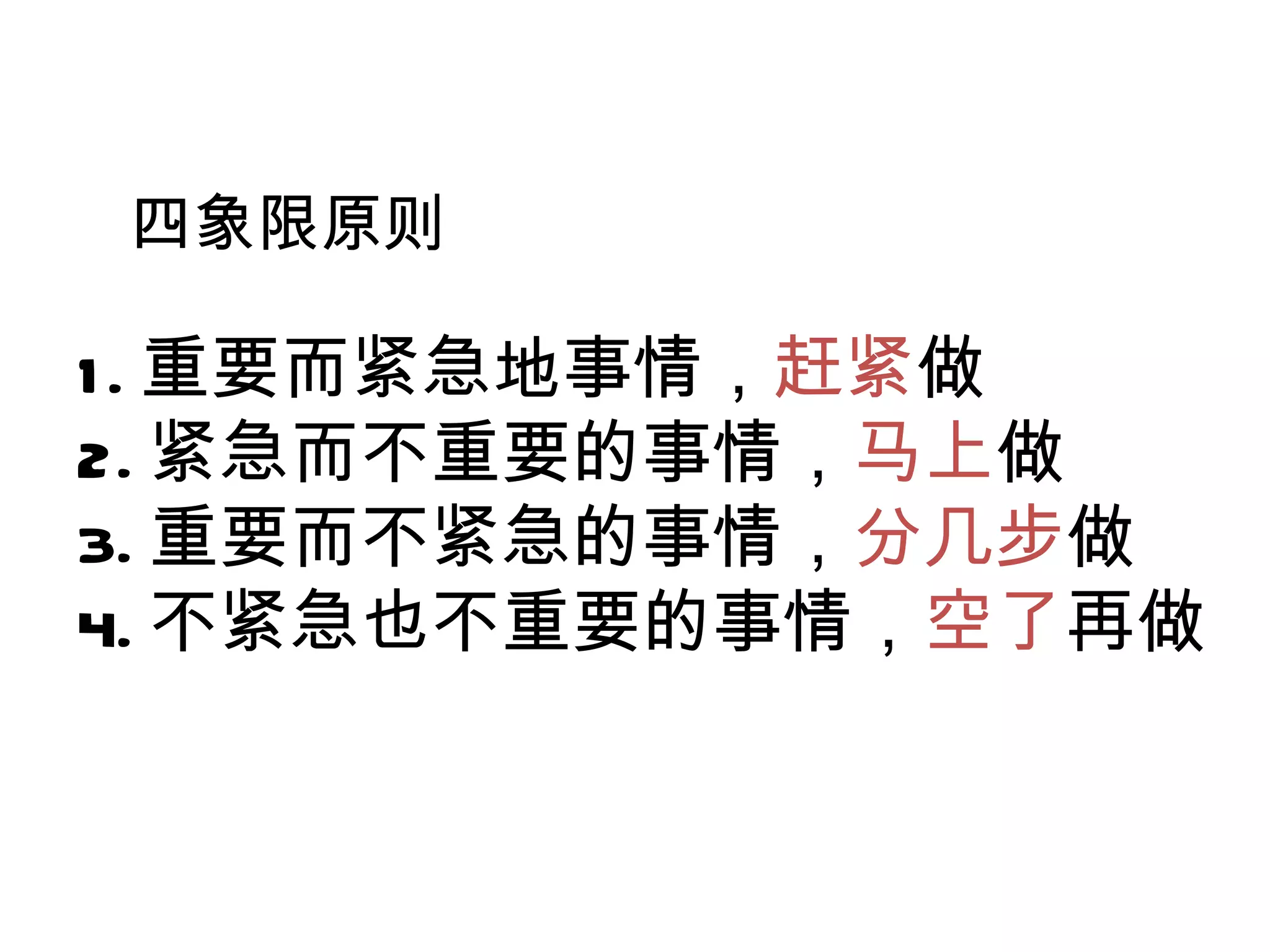 四象限原则 1. 重要而紧急地事情， 赶紧 做 2. 紧急而不重要的事情， 马上 做 3. 重要而不紧急的事情， 分几步 做 4. 不紧急也不重要的事情， 空了 再做 