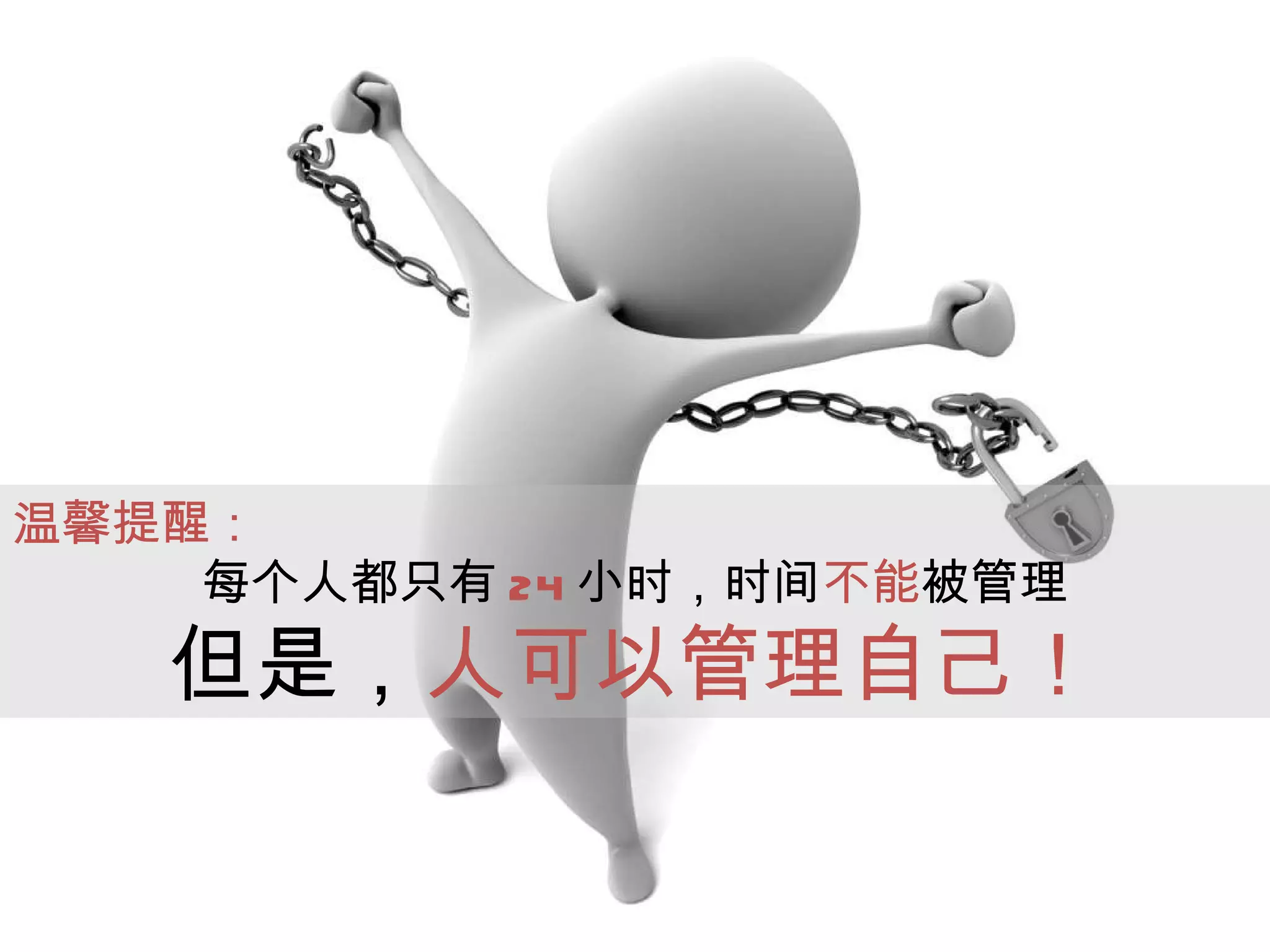 温馨提醒： 每个人都只有 24 小时，时间 不能 被管理 但是， 人可以管理自己！ 