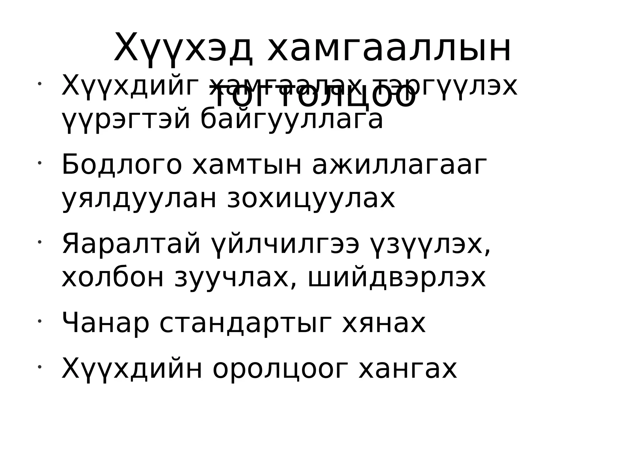 Хүүхэд хамгааллын
•
    Хүүхдийг тогтолцоо
             хамгаалах тэргүүлэх
    үүрэгтэй байгууллага
•
    Бодлого хамтын ажиллагааг
    уялдуулан зохицуулах
•
    Яаралтай үйлчилгээ үзүүлэх,
    холбон зуучлах, шийдвэрлэх
•
    Чанар стандартыг хянах
•
    Хүүхдийн оролцоог хангах
 