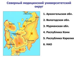 Северный медицинский университетский округ 1. Архангельская обл. 2. Вологодская обл. 3. Мурманская обл. 4. Республика Коми 5. Республика Карелия 6. НАО 1 2 5 3 6 4 