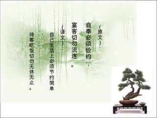 （原文）： 自奉必须俭约， 宴客切勿流连 。   （译文）： 自己生活上必须节约简单， 待客吃饭切勿无休无止。 