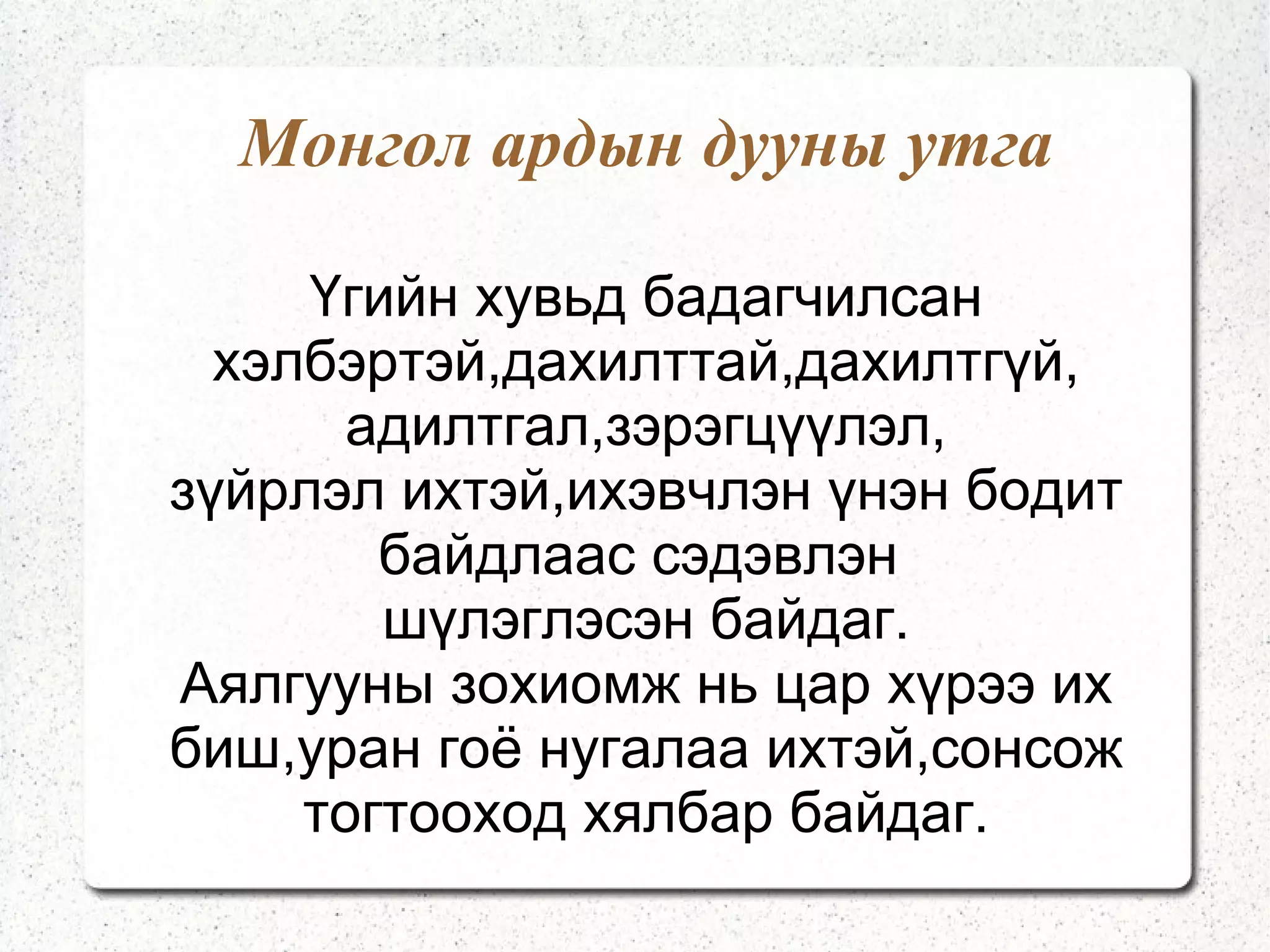 Монгол ардын богино дуу Монгол ардын богино дуу нь ард түмний дунд түгээмэл дэлгэрсэн нийтлэг шинжтэй гэр орон, хээр тал, хонь маланд явах,тайз дэлгэц хаана л бол хаана дуулагддаг өргөн хэрэглээ, хэрэгцээний урлаг юм. 