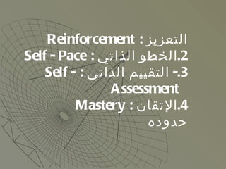 <ul><ul><li>التعزيز  :  Reinforcement </li></ul></ul><ul><ul><li>الخطو الذاتي  :  Self - Pace  </li></ul></ul><ul><ul><li>...