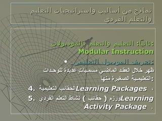 نماذج من أساليب واستراتيجيات التعليم والتعلم الفردي <ul><ul><li>ثانياً :  التعليم والتعلم بالموديولات  :  Modular Instruct...