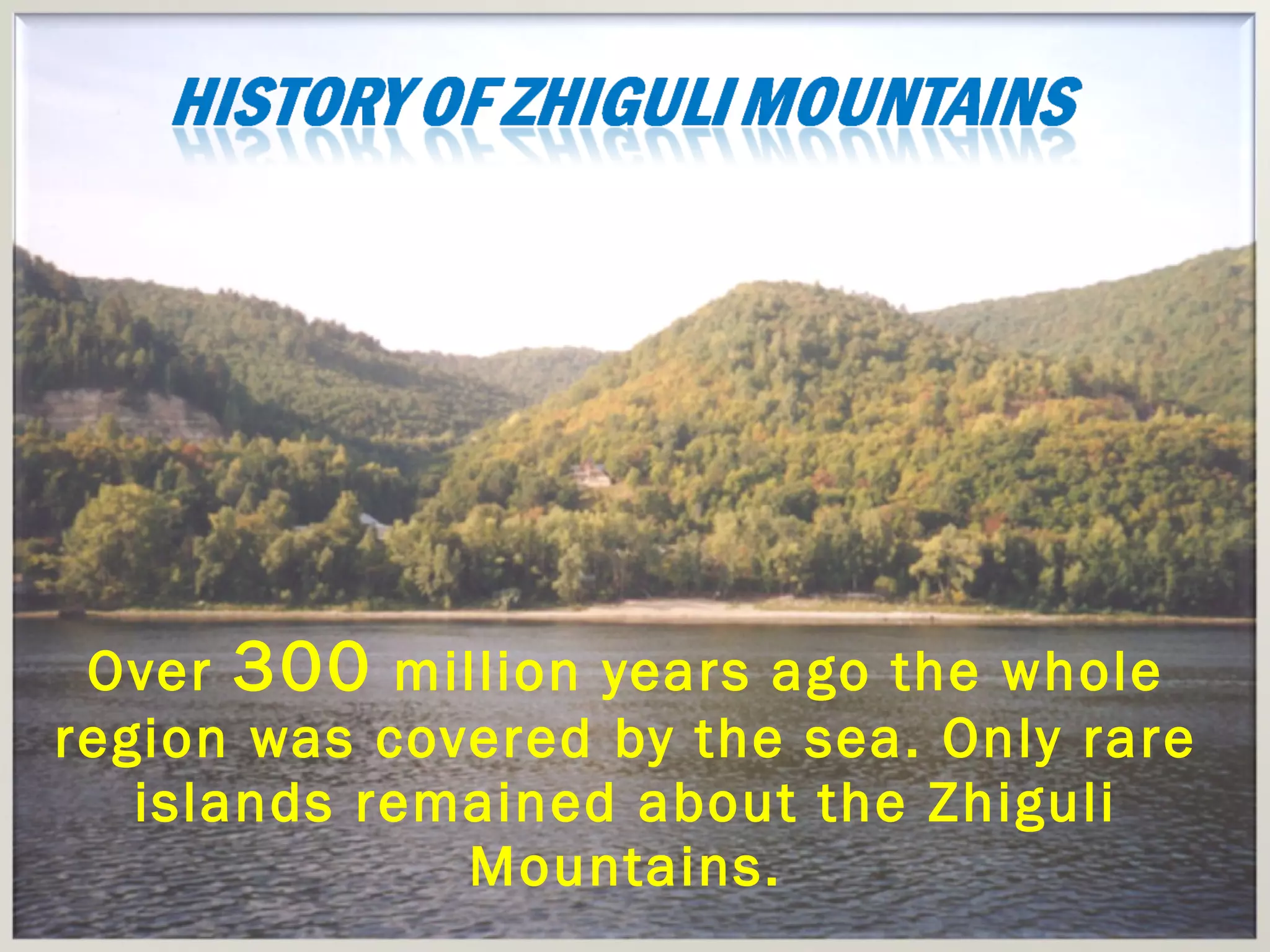 Over  300  million years ago the whole region was covered by the sea. Only rare islands remained about the Zhiguli Mountains. 