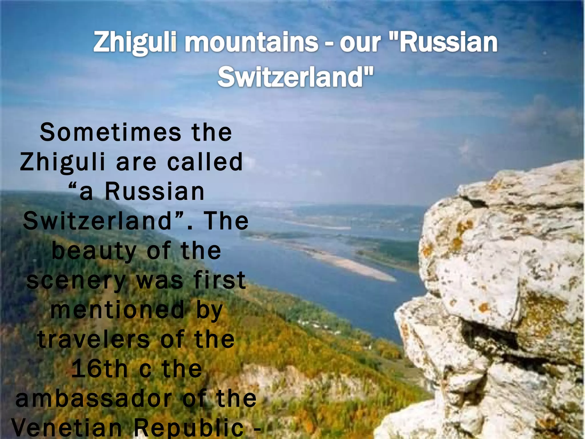 Sometimes the Zhiguli are called  “a Russian Switzerland”. The beauty of the scenery was first mentioned by travelers of the 16th c the ambassador of the Venetian Republic - Cantarine, Britain – Jankinson. 