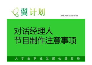 Wei.Han 2009-7-25




对话经理人
节目制作注意事项

大   学   生   职   业   发   展   公   益     行      动
 