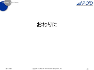 おわりに




2011/3/25   Copyright (c) 2002-2011 Eiwa System Management, Inc.   48
 