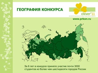ГЕОГРАФИЯ КОНКУРСА www.prkon.ru   За 6 лет в конкурсе приняло участие почти 3000 студентов из более чем шестидесяти городов России 