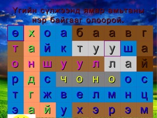 Үгийн сүлжээнд ямар амьтаны нэр байгааг олоорой. ө х о а б а а в г т а й к т у у ш а о н ш у у л л а й р д с ч о н о о с т г ж в е л м н ц э а й у х э р э м 
