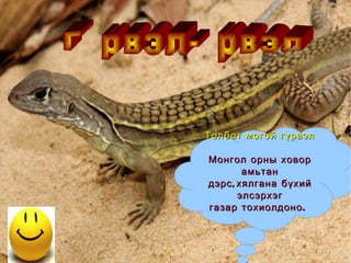Толбот могой гүрвэл Монгол орны ховор амьтан дэрс,хялгана бүхий элсэрхэг газар тохиолдоно.   Гүрвэл-Үрвэл 