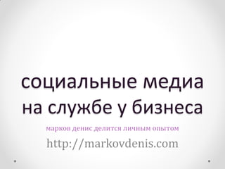 социальные медиа
на службе у бизнеса
  марков денис делится личным опытом

  http://markovdenis.com
 
