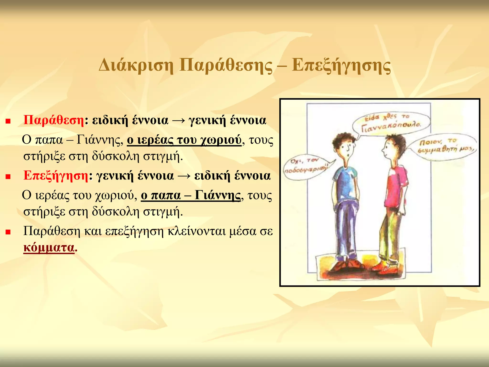 Γηάθξηζε Παξάζεζεο – Δπεμήγεζεο

   Παξάζεζε: εηδηθή έλλνηα → γεληθή έλλνηα
    Ο παπα – Γηάλλεο, ν ηεξέαο ηνπ ρσξηνύ, ηνπο
    ζηήξημε ζηε δύζθνιε ζηηγκή.
   Δπεμήγεζε: γεληθή έλλνηα → εηδηθή έλλνηα
    Ο ηεξέαο ηνπ ρσξηνύ, ν παπα – Γηάλλεο, ηνπο
    ζηήξημε ζηε δύζθνιε ζηηγκή.
   Παξάζεζε θαη επεμήγεζε θιείλνληαη κέζα ζε
    θόκκαηα.
 