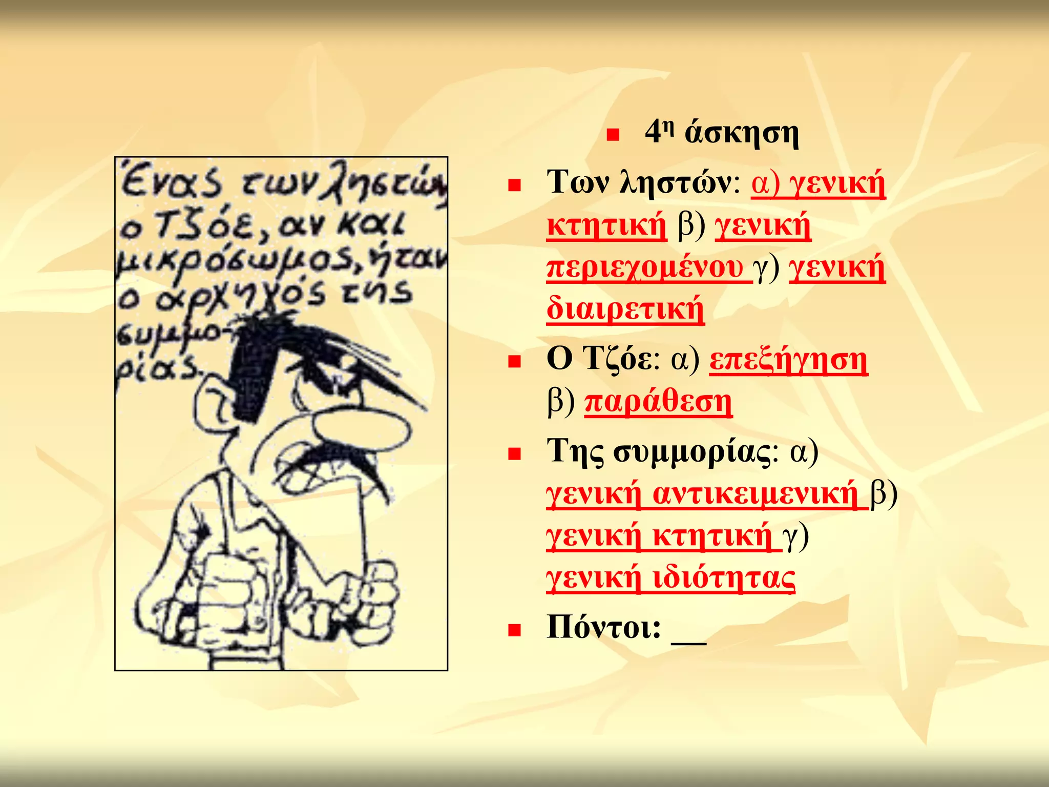   4ε άζθεζε
   Σσλ ιεζηώλ: α) γεληθή
    θηεηηθή β) γεληθή
    πεξηερνκέλνπ γ) γεληθή
    δηαηξεηηθή
   Ο Σδόε: α) επεμήγεζε
    β) παξάζεζε
   Σεο ζπκκνξίαο: α)
    γεληθή αληηθεηκεληθή β)
    γεληθή θηεηηθή γ)
    γεληθή ηδηόηεηαο
   Πόληνη: __
 