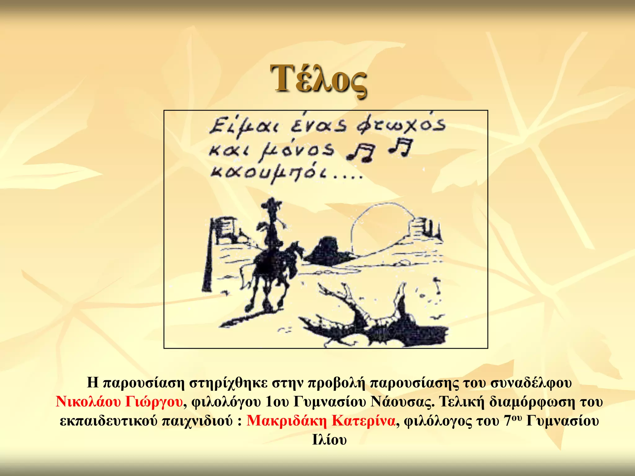 Σέινο




    Η παξνπζίαζε ζηεξίρζεθε ζηελ πξνβνιή παξνπζίαζεο ηνπ ζπλαδέιθνπ
Νηθνιάνπ Γηώξγνπ, θηινιόγνπ 1νπ Γπκλαζίνπ Νάνπζαο. Σειηθή δηακόξθσζε ηνπ
εθπαηδεπηηθνύ παηρληδηνύ : Μαθξηδάθε Καηεξίλα, θηιόινγνο ηνπ 7νπ Γπκλαζίνπ
                                  Ιιίνπ
 