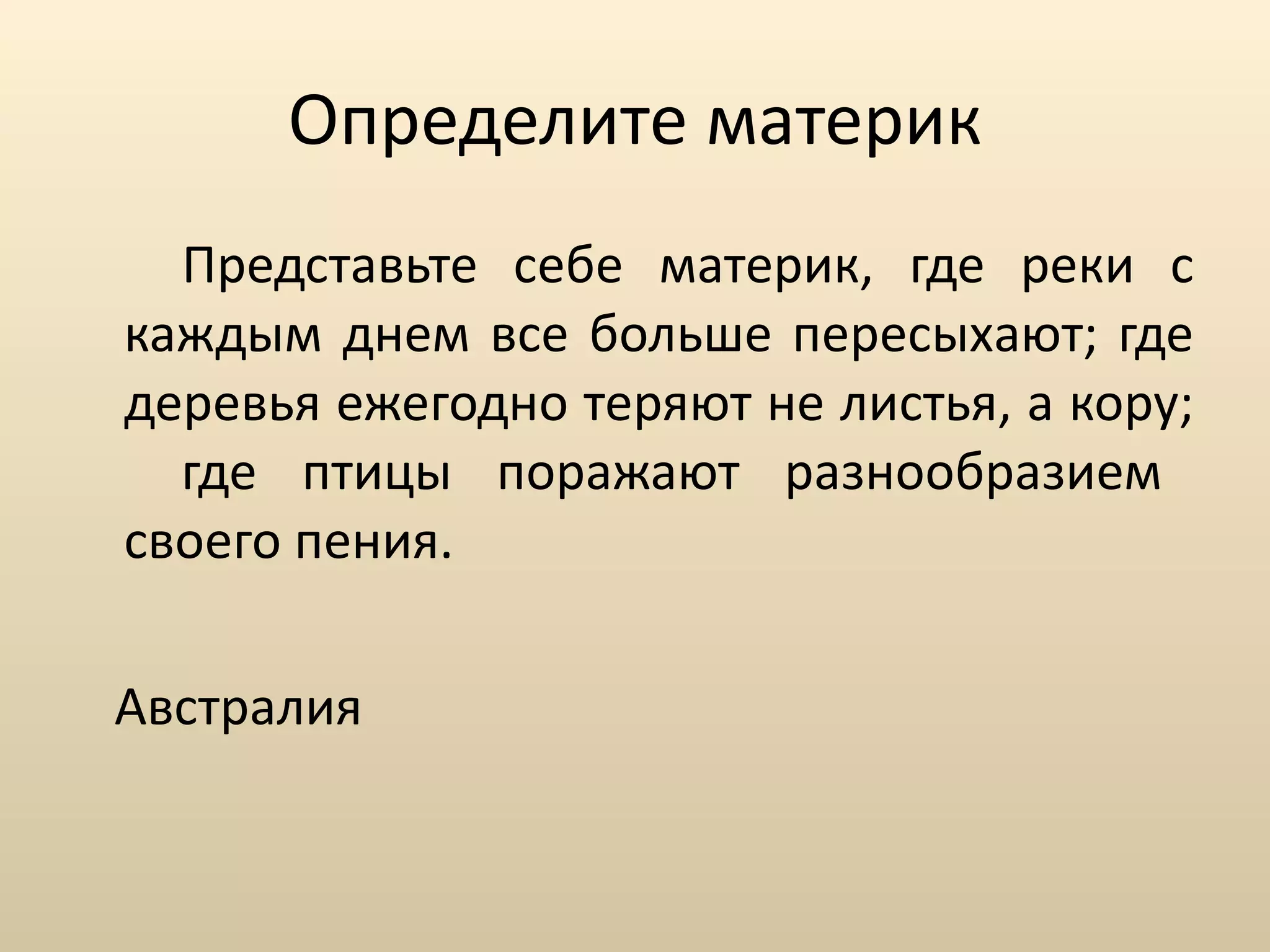 Определите материк Представьте себе материк, где реки с каждым днем все больше пересыхают; где деревья ежегодно теряют не листья, а кору;  где птицы поражают разнообразием своего пения.  Австралия  