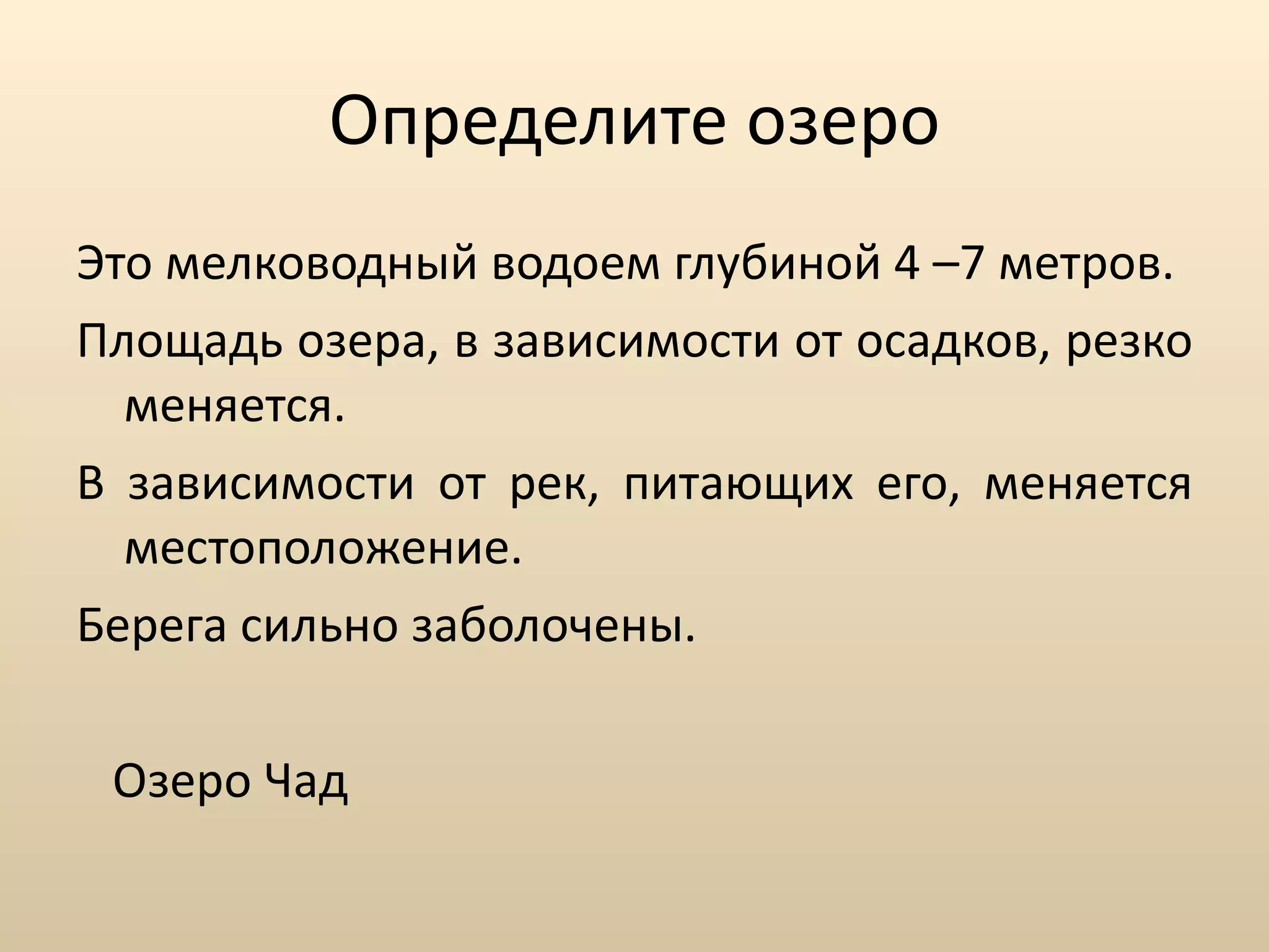 Определите озеро Это мелководный водоем глубиной 4 –7 метров.  Площадь озера, в зависимости от осадков, резко меняется.  В зависимости от рек, питающих его, меняется местоположение.  Берега сильно заболочены.  Озеро Чад 