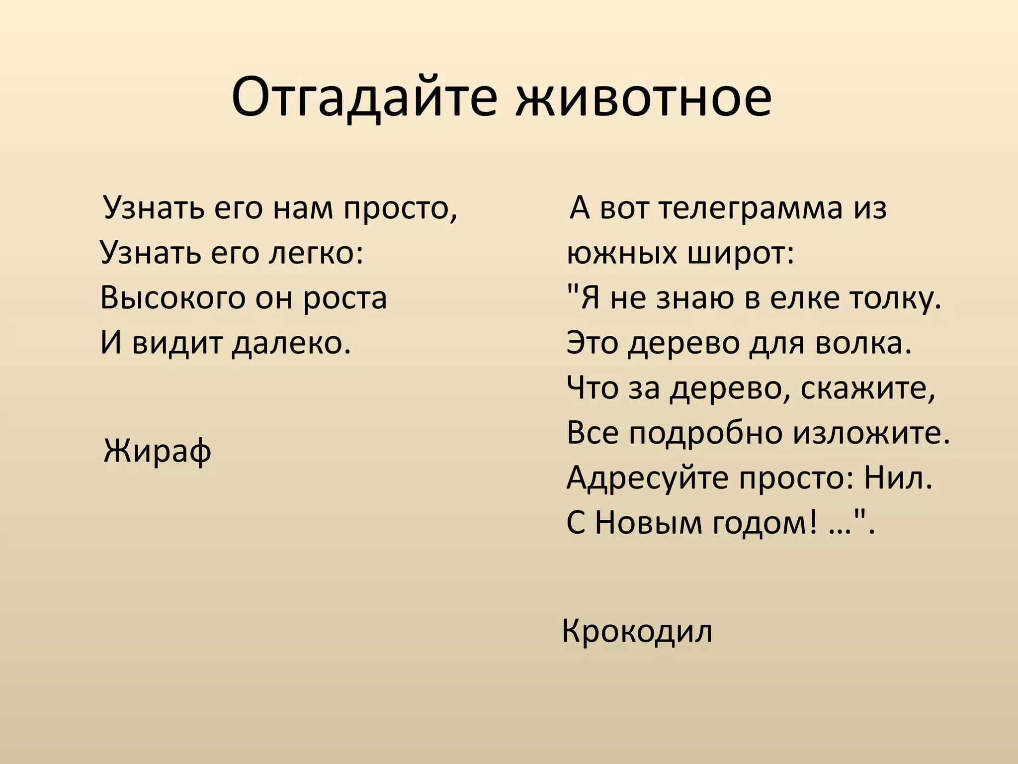 Отгадайте животное  Узнать его нам просто, Узнать его легко: Высокого он роста И видит далеко. Жираф А вот телеграмма из южных широт: "Я не знаю в елке толку. Это дерево для волка. Что за дерево, скажите, Все подробно изложите. Адресуйте просто: Нил. С Новым годом! …". Крокодил  