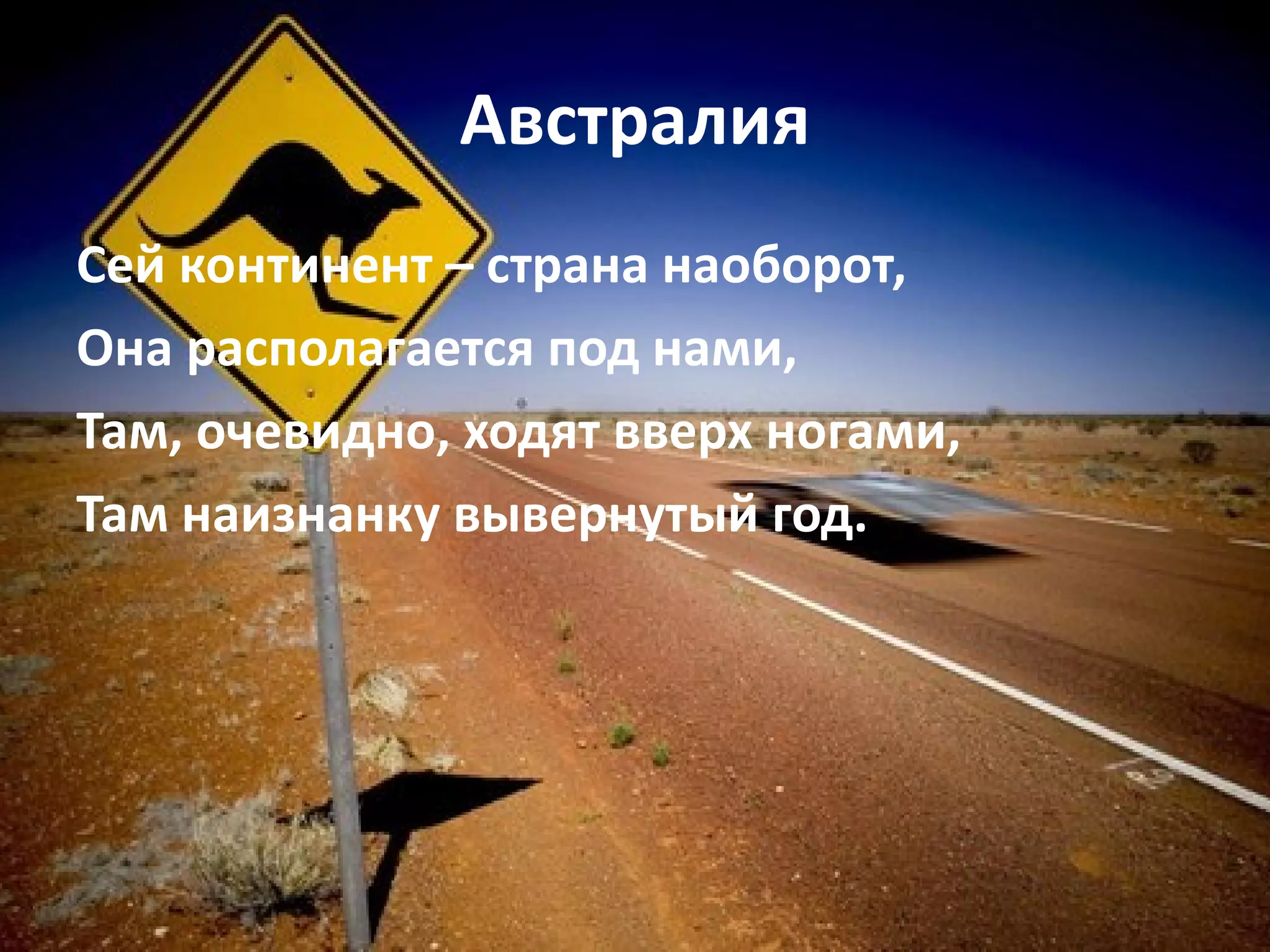 Австралия Сей континент – страна наоборот, Она располагается под нами, Там, очевидно, ходят вверх ногами, Там наизнанку вывернутый год. 