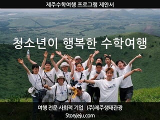 제주수학여행 프로그램 제안서




여행 젂문 사회적 기업 (주)제주생태관광
       Storyjeju.com
 