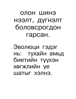 олон шинэ
    нээлт, дүгнэлт
    боловсрогдон
        гарсан.
•   Эволюци гэдэг
    нь: тухайн амьд
    биетийн түүхэн
    хөгжлийн үе
    шатыг хэлнэ.
 
