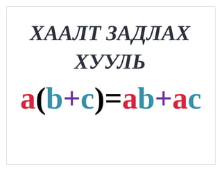 ХААЛТ ЗАДЛАХ
   ХУУЛЬ
a(b+c)=ab+ac
 