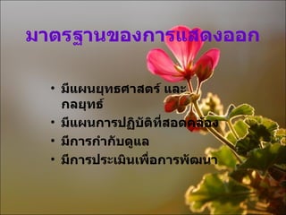 มาตรฐานของการแสดงออก มีแผนยุทธศาสตร์ และกลยุทธ์ มีแผนการปฏิบัติที่สอดคล้อง มีการกำกับดูแล มีการประเมินเพื่อการพัฒนา 