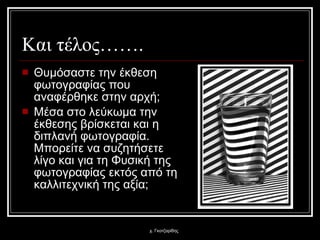 Και τέλος……. Θυμόσαστε την έκθεση φωτογραφίας που αναφέρθηκε στην αρχή; Μέσα στο λεύκωμα την έκθεσης βρίσκεται και η διπλανή φωτογραφία. Μπορείτε να συζητήσετε λίγο και για τη Φυσική της φωτογραφίας εκτός από τη καλλιτεχνική της αξία; χ. Γκοτζαρίδης 