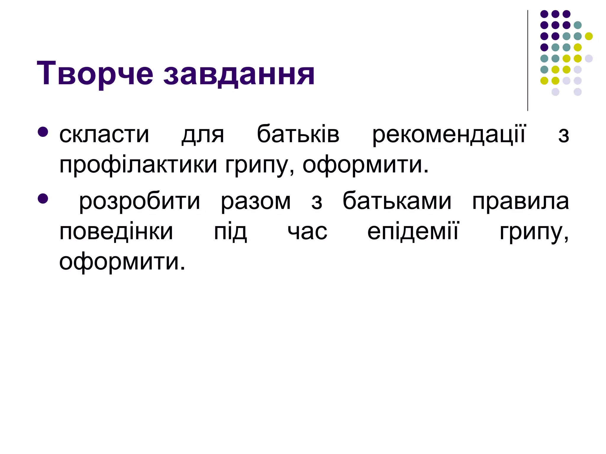 Творче завдання скласти для батьків рекомендації з профілактики грипу, оформити. розробити разом з батьками правила поведінки під час епідемії грипу, оформити. 