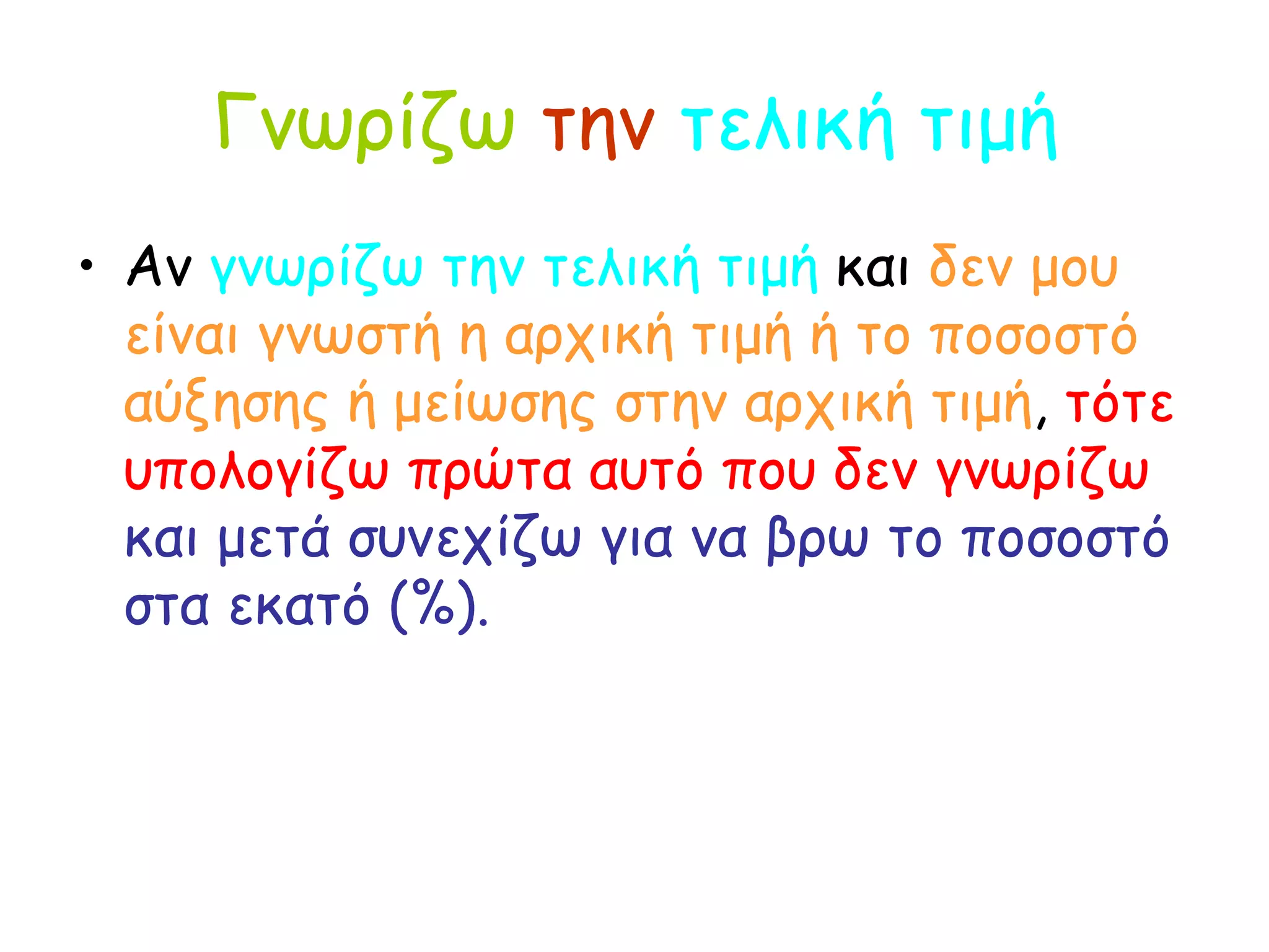 Γνωρίζω   την   τελική τιμή Αν  γνωρίζω την τελική τιμή  και  δεν μου είναι γνωστή η αρχική τιμή ή το ποσοστό αύξησης ή μείωσης στην αρχική τιμή ,  τότε υπολογίζω πρώτα αυτό που δεν γνωρίζω   και μετά συνεχίζω για να βρω το ποσοστό στα εκατό (%). 