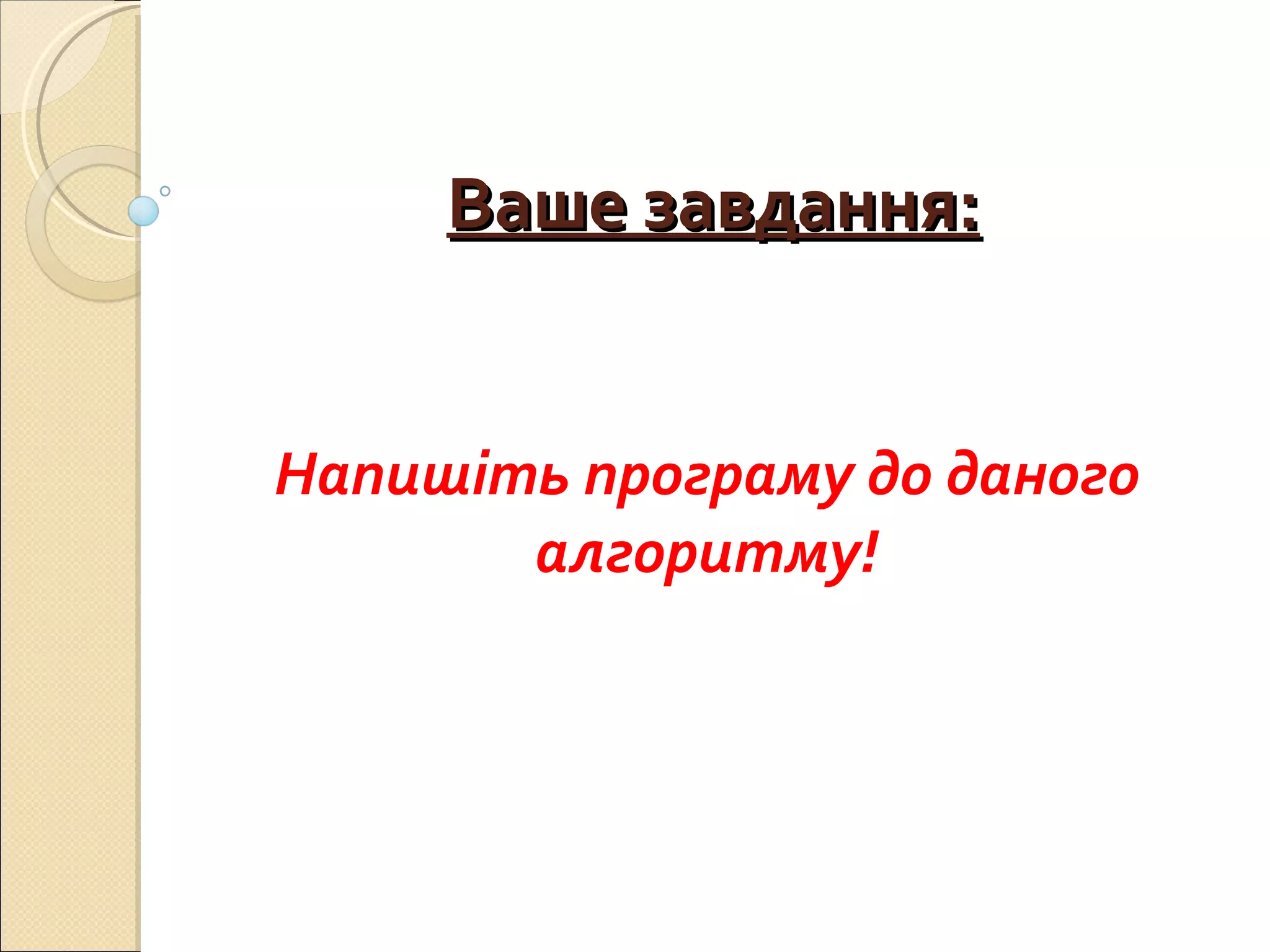 Ваше завдання: Напишіть програму до даного алгоритму! 