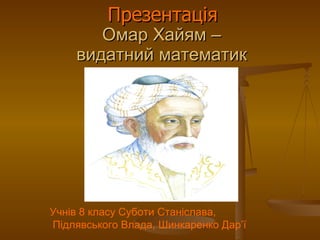 Омар Хайям – видатний математик ,[object Object],Учнів 8 класу Суботи Станіслава, Підлявського Влада, Шинкаренко Дар ’ ї 