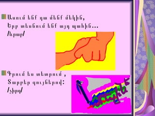 Ասում ենք դա մենք մեկին, Երբ տեսնում ենք այդ պահին… / ևրաբ / Գրում ես տետրում , Տարբեր գույներով: / չիրգ / 