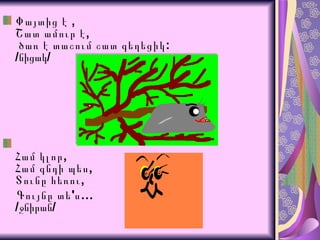 Փայտից է , Շատ ամուր է,  ծառ է տաշում շատ գեղեցիկ: / նիցակ / Համ կլոր, Համ գնդի պես, Տունը հեռու, Գույնը տե'ս… / ջնիրան / 