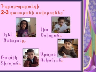 Դպրոց-պարտեզի  2-3 դասարանի սովորողներ` Էլեն  Ջանոյան ը, Լիա Օսիպյան ը, Արտյոմ Ոսկանյան ը, Ռազմիկ Զիրոյան ը, 