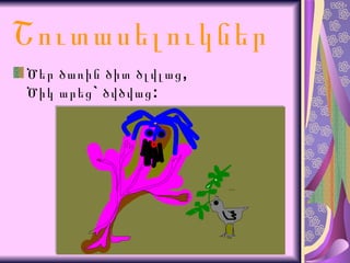 Շուտասելուկներ Ծեր ծառին ծիտ ծլվլաց, Ծիկ արեց` ծվծվաց:  