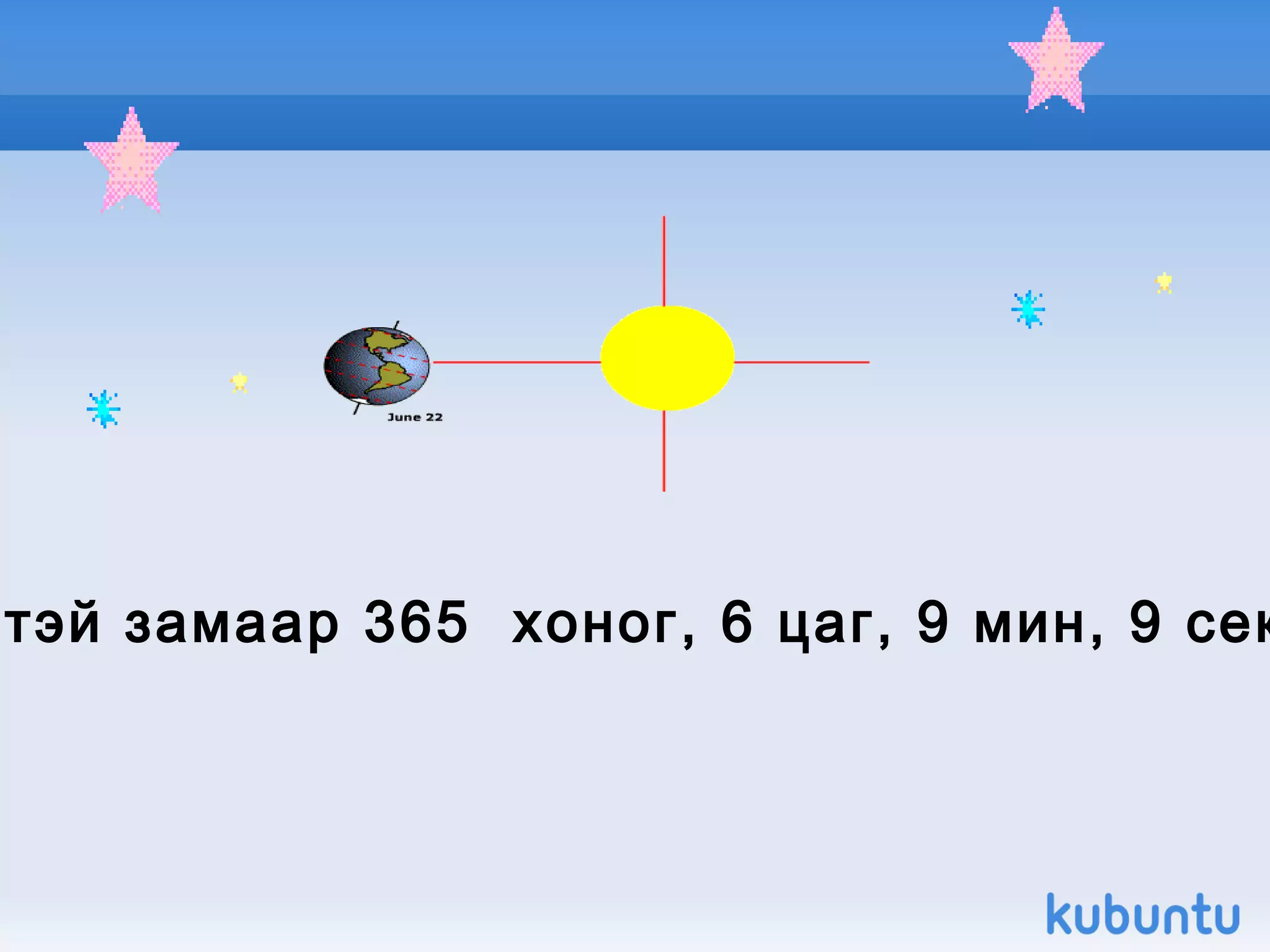 Дэлхий нарыг зууван хэлбэртэй замаар 365  хоног, 6 цаг, 9 мин, 9 секундэд нэг удаа бүтэн тойрно.  Дэлхий нарыг зууван хэлбэртэй замаар 365  хоног, 6 цаг, 9 мин, 9 секундэд нэг удаа бүтэн тойрно.  