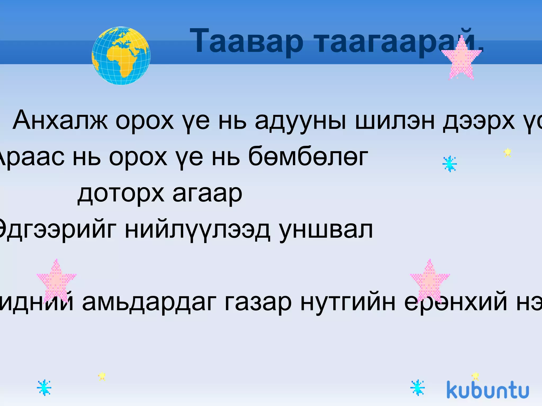 Таавар таагаарай. Анхалж орох үе нь адууны шилэн дээрх үс Араас нь орох үе нь бөмбөлөг доторх агаар Эдгээрийг нийлүүлээд уншвал Бидний амьдардаг газар нутгийн ерөнхий нэр. 