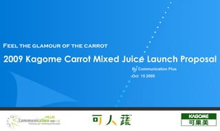 2009 Kagome Carrot Mixed Juice Launch Proposal By Communication Plus Oct  15 2009 Feel the glamour of the carrot 